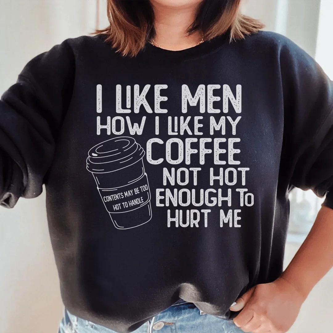 I Like Men How I Like My Coffee Not Hot Enough To Hurt Me Sweatshirt