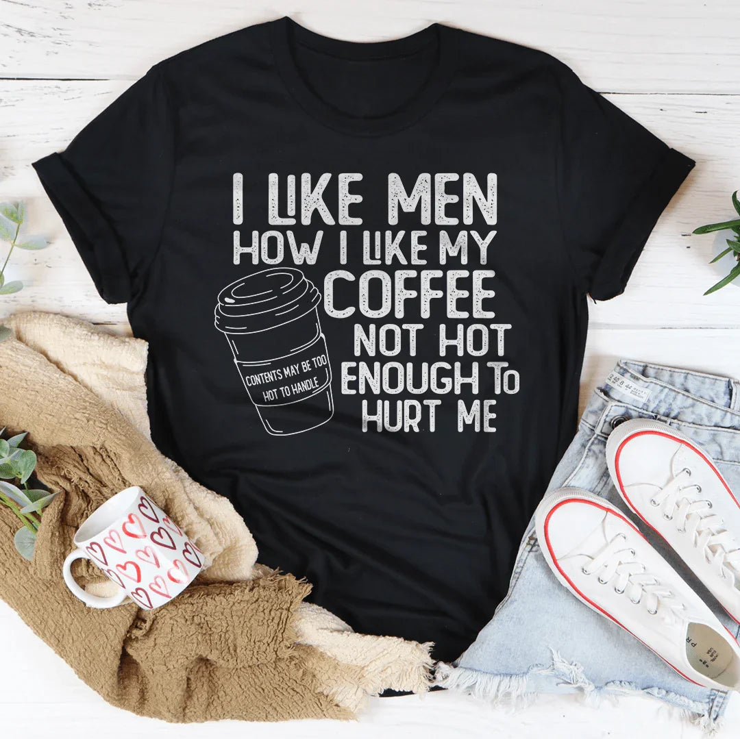 I Like Men How I Like My Coffee Not Hot Enough To Hurt Me Tee