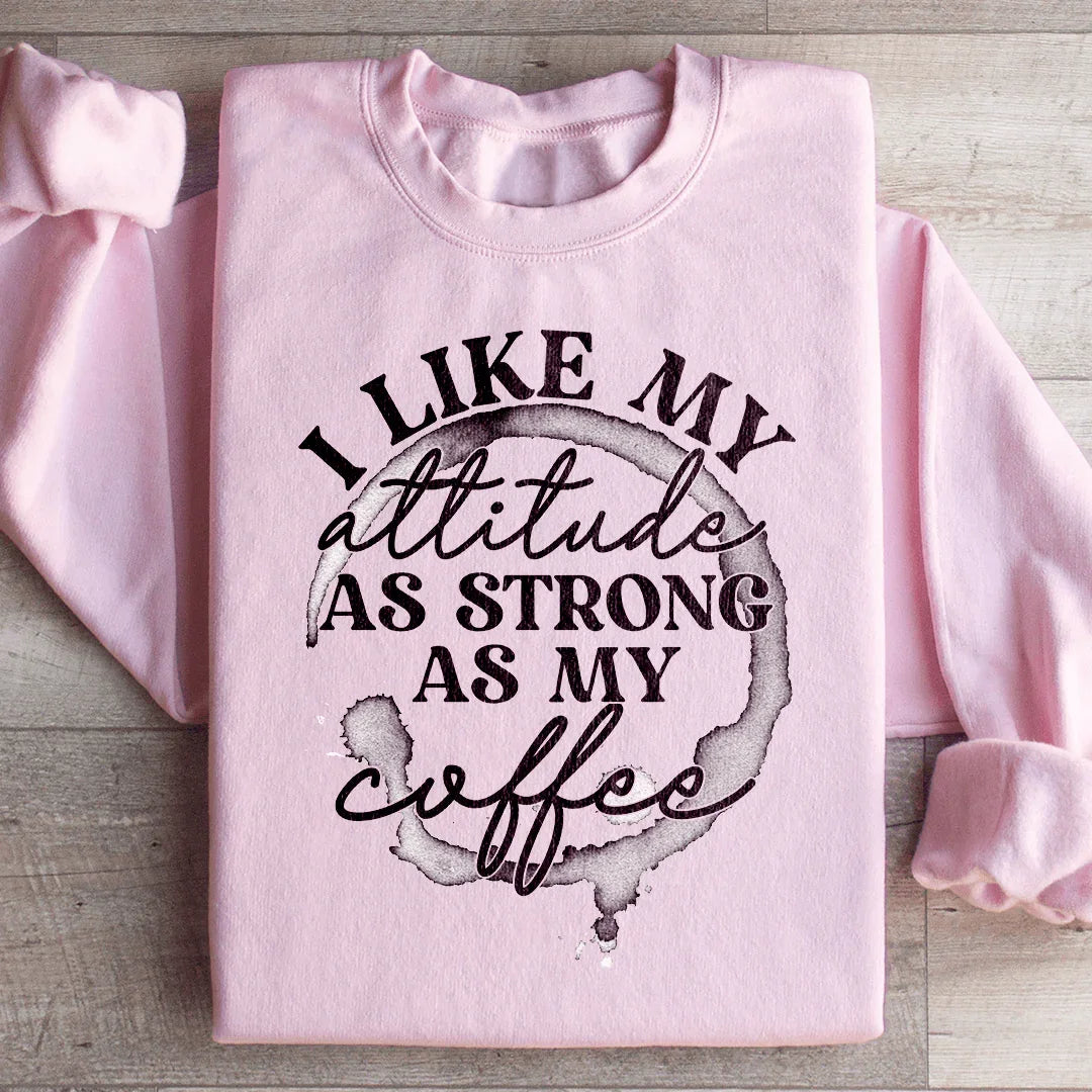 I Like My Attitude As Strong As My Coffee Sweatshirt