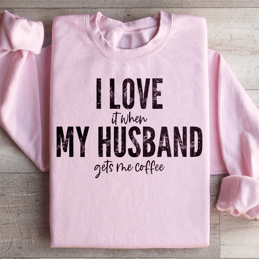 I Love It When My Husband Gets Me Coffee Sweatshirt