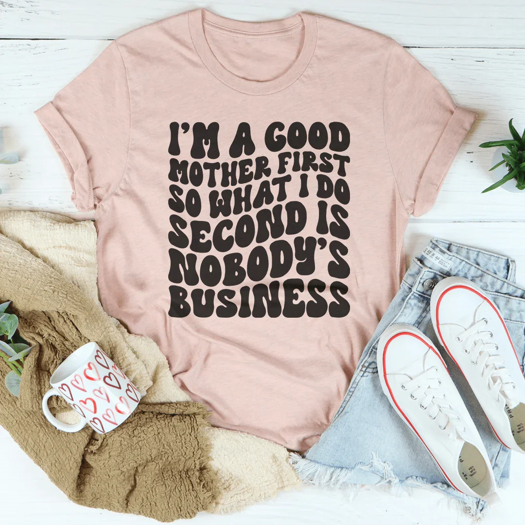 I’m A Good Mother First So What I Do Second Is Nobody&