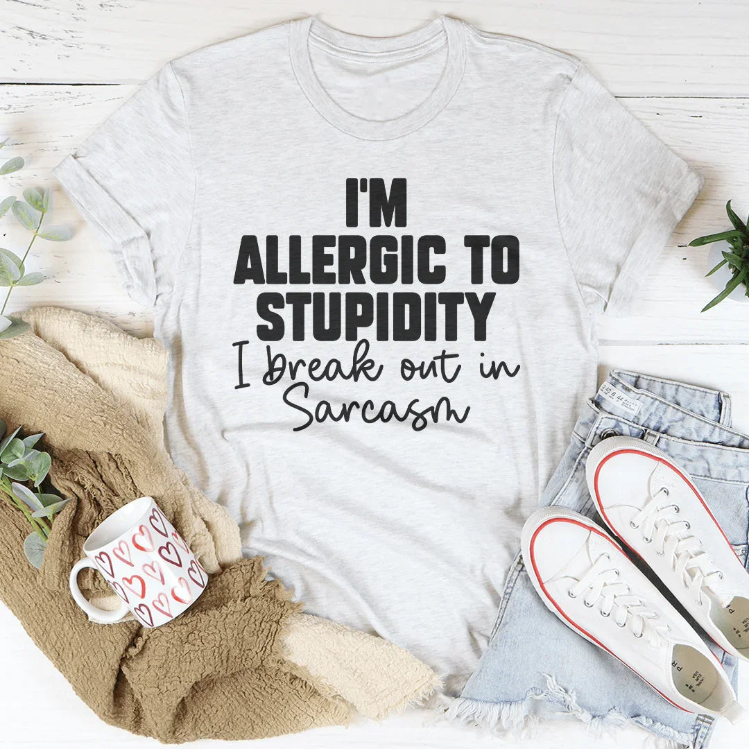 I’m Allergic To Stupidity I Break Out In Sarcasm Tee