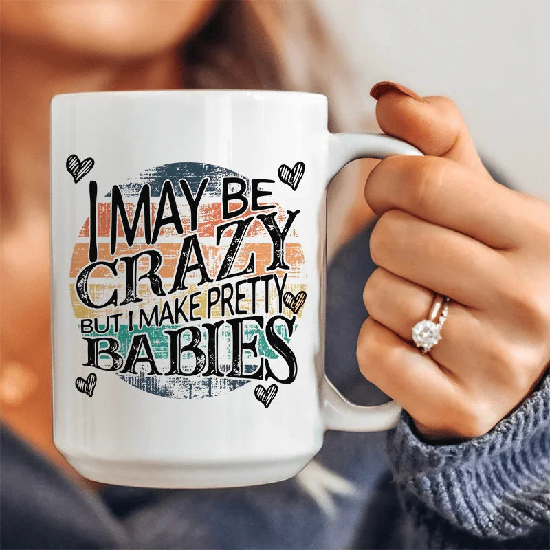 I May Be Crazy But I Make Pretty Babies Ceramic Mug 15 oz