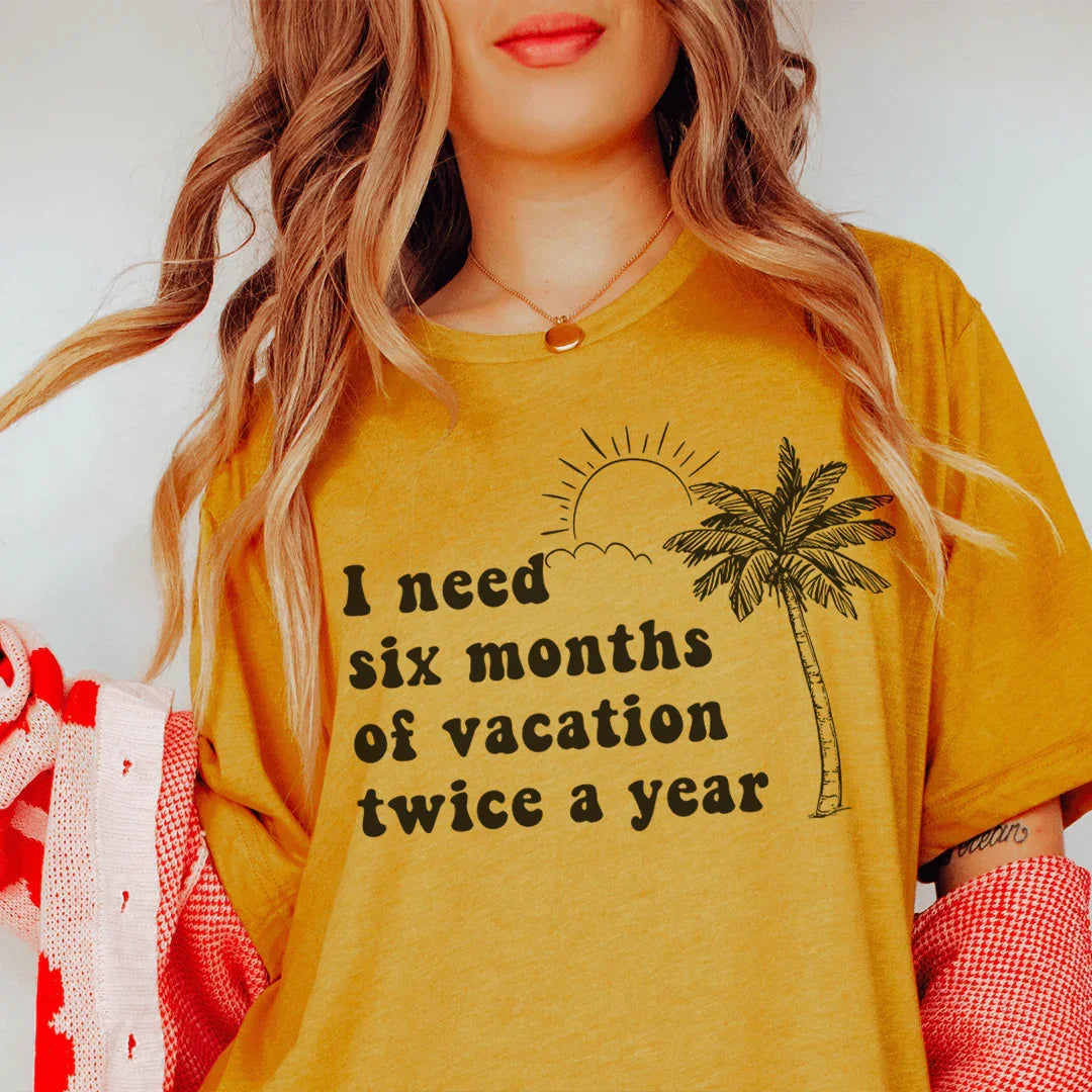 I Need Six Months Of Vacation Twice A Year Tee