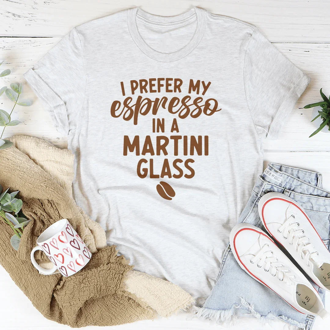 I Prefer My Espresso In A Martini Glass Tee