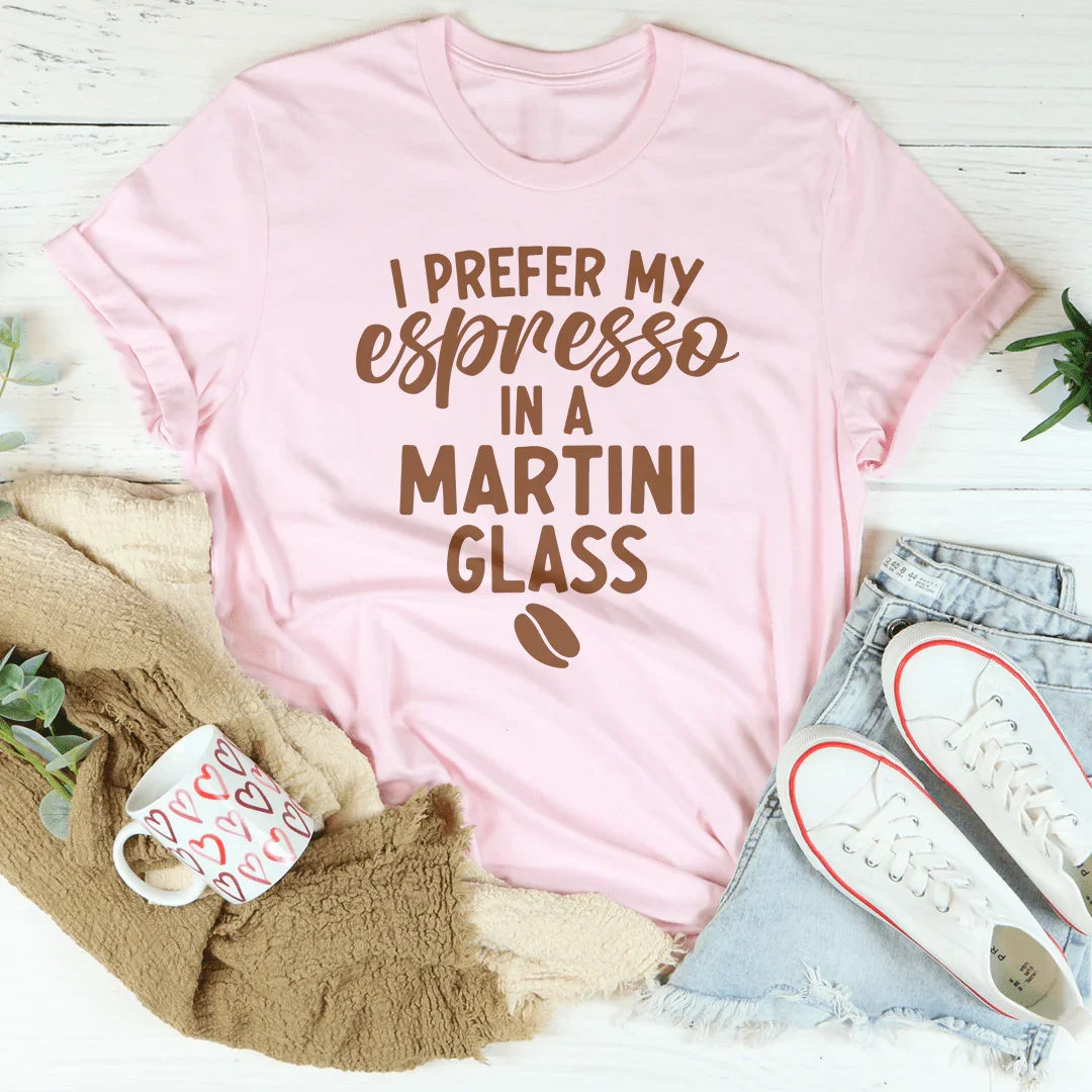 I Prefer My Espresso In A Martini Glass Tee