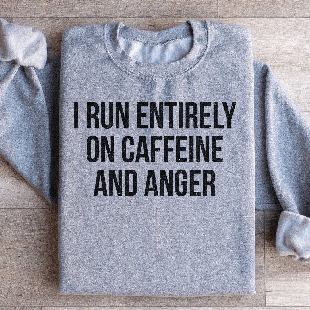 I Run Entirely On Caffeine And Anger Sweatshirt