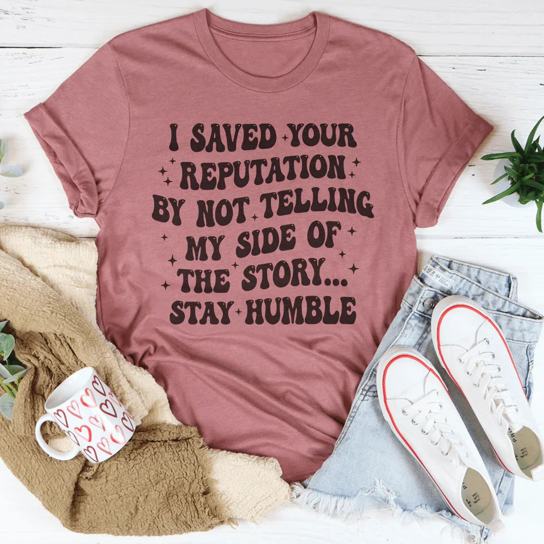 I Saved Your Reputation By Not Telling My Side Of The Story Tee
