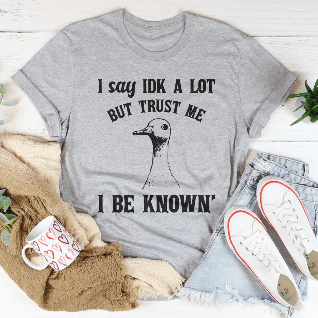 I Say Idk A Lot But Trust Me I Be Know Tee