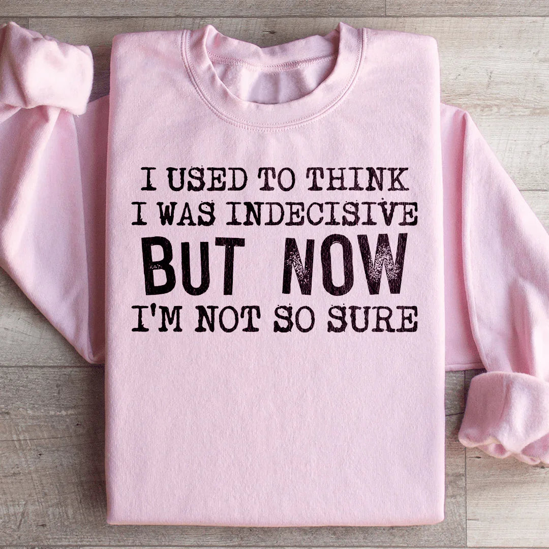 I Used To Think I Was Indecisive But Now I&