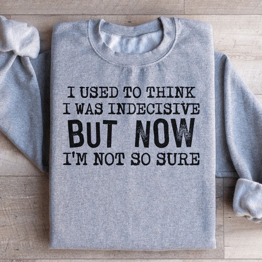 I Used To Think I Was Indecisive But Now I&