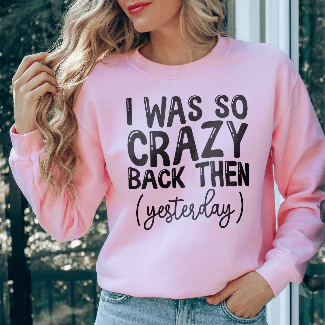 I Was So Crazy Back Then Yesterday Sweatshirt