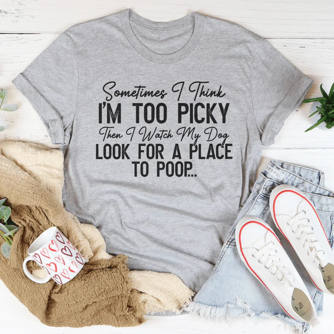 I Watch My Dog Look For A Place To Poop Tee