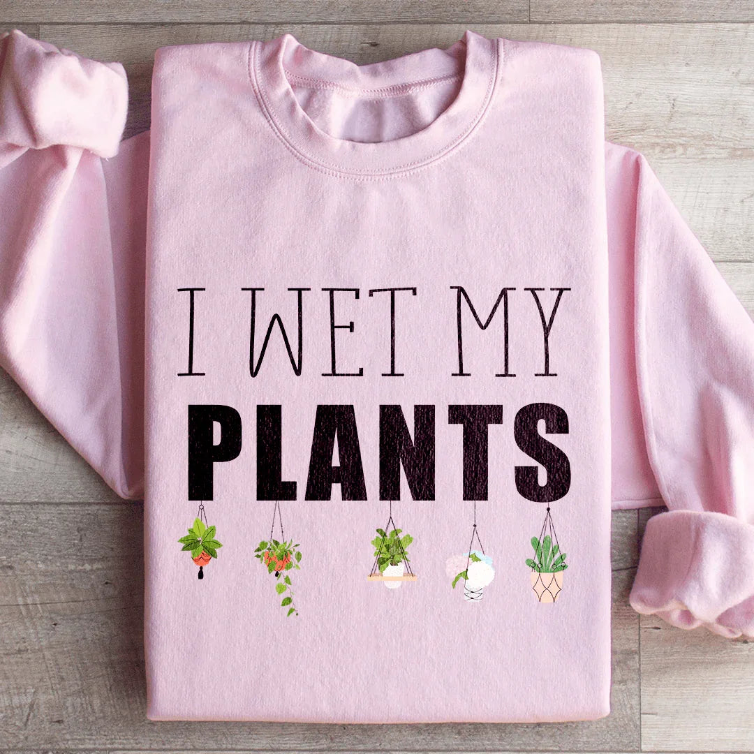 I Wet My Plants Sweatshirt