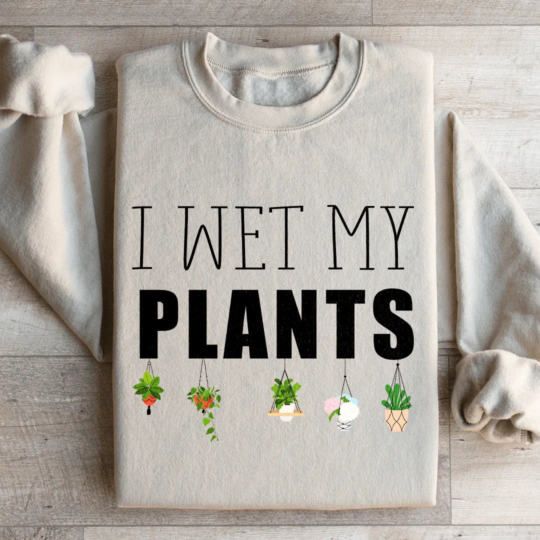 I Wet My Plants Sweatshirt