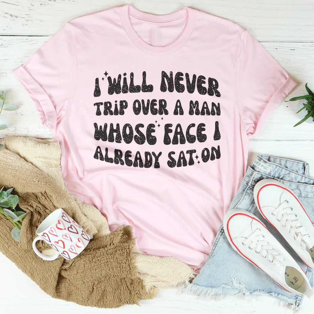I Will Never Trip Over A Man Whose Face I Already Sat On Tee
