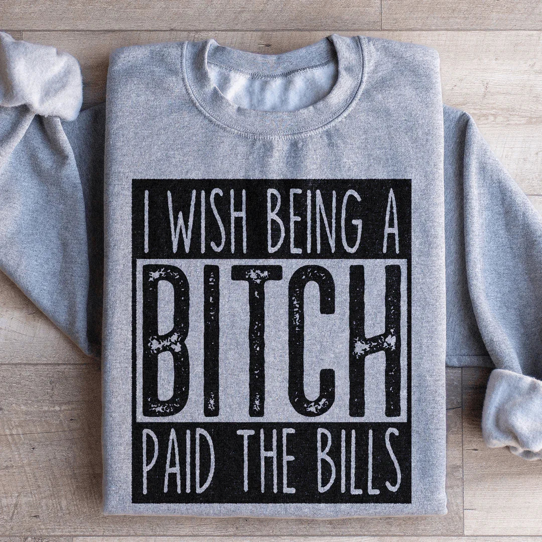 I Wish Being A Btch Paid The Bills Sweatshirt