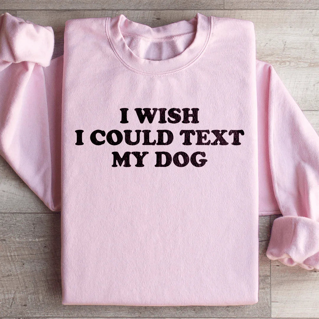 I Wish I Could Text My Dog Sweatshirt