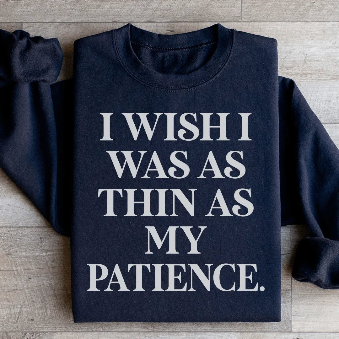 I Wish I Was As Thin As My Patience Sweatshirt