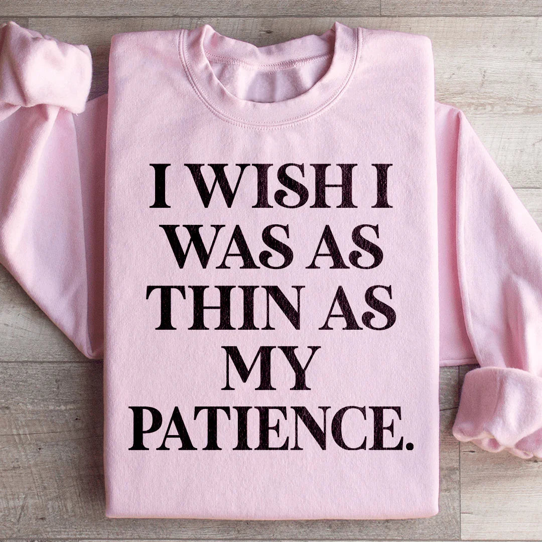I Wish I Was As Thin As My Patience Sweatshirt