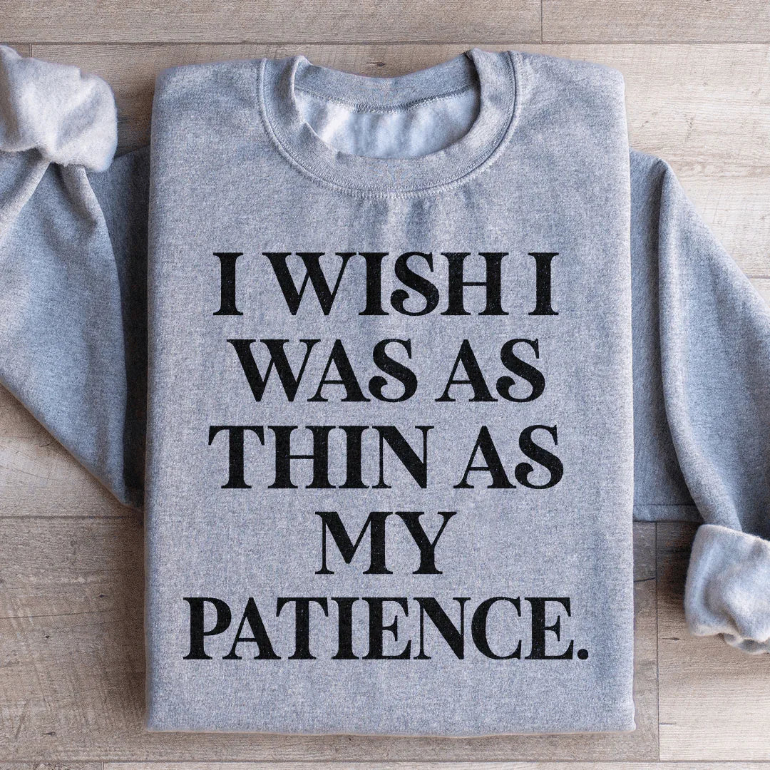 I Wish I Was As Thin As My Patience Sweatshirt
