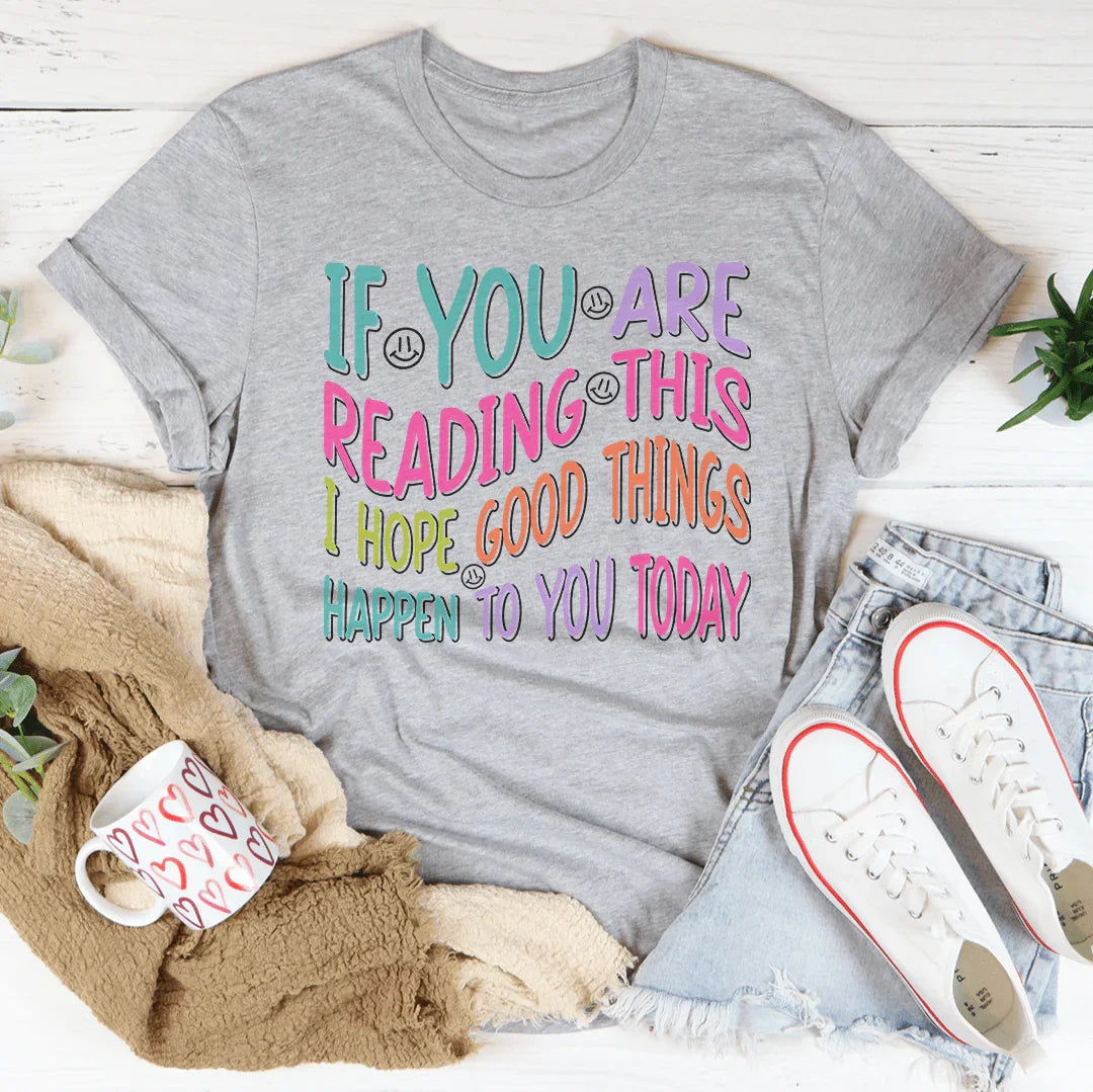 If You Are Reading This I Hope Good Things Happen To You Today Tee