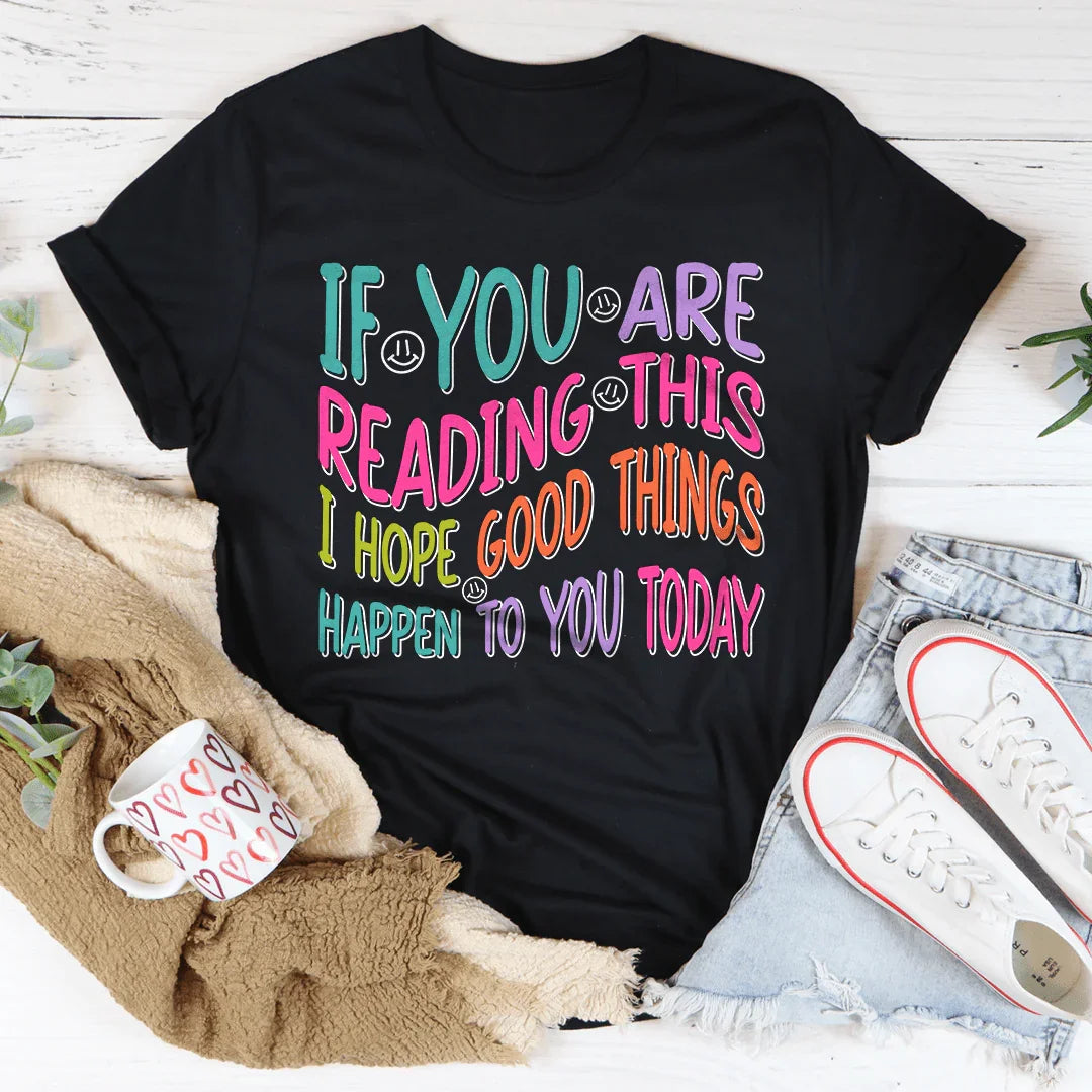 If You Are Reading This I Hope Good Things Happen To You Today Tee