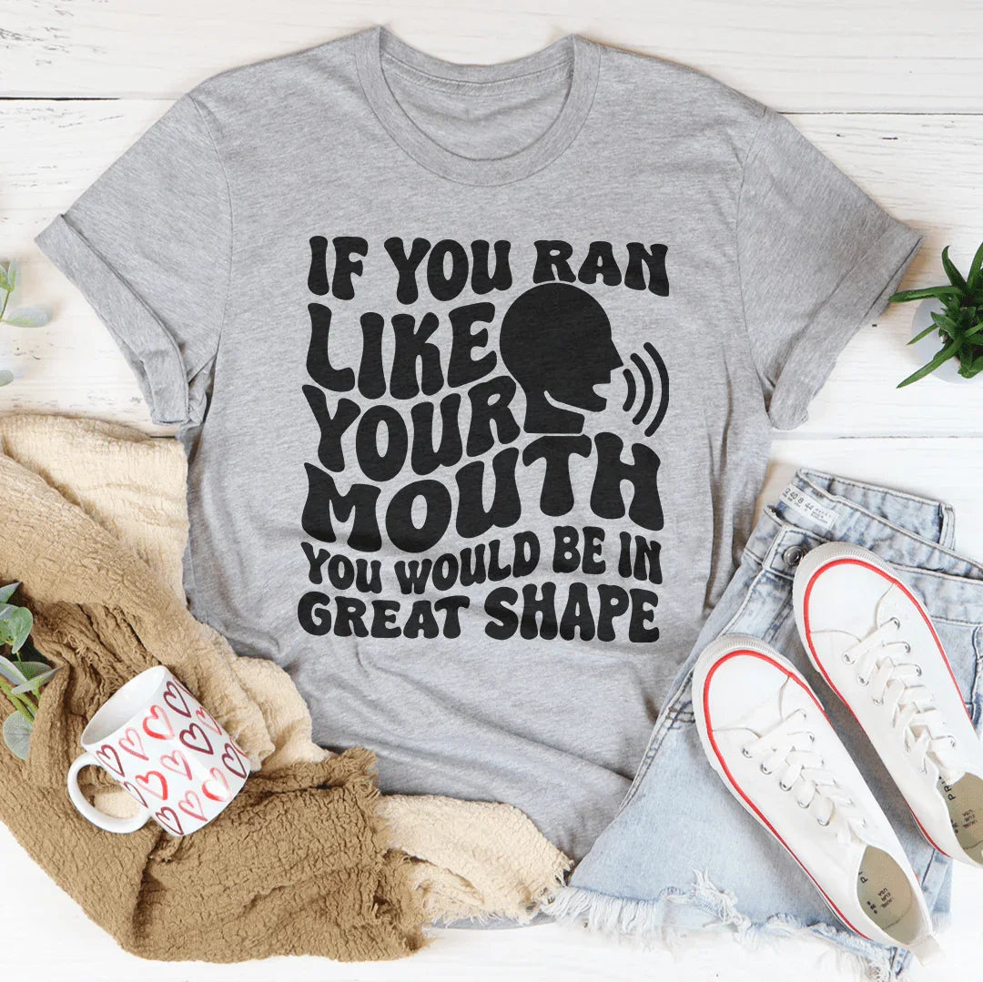 If You Ran Like Your Mouth You Would Be In Great Shape Tee