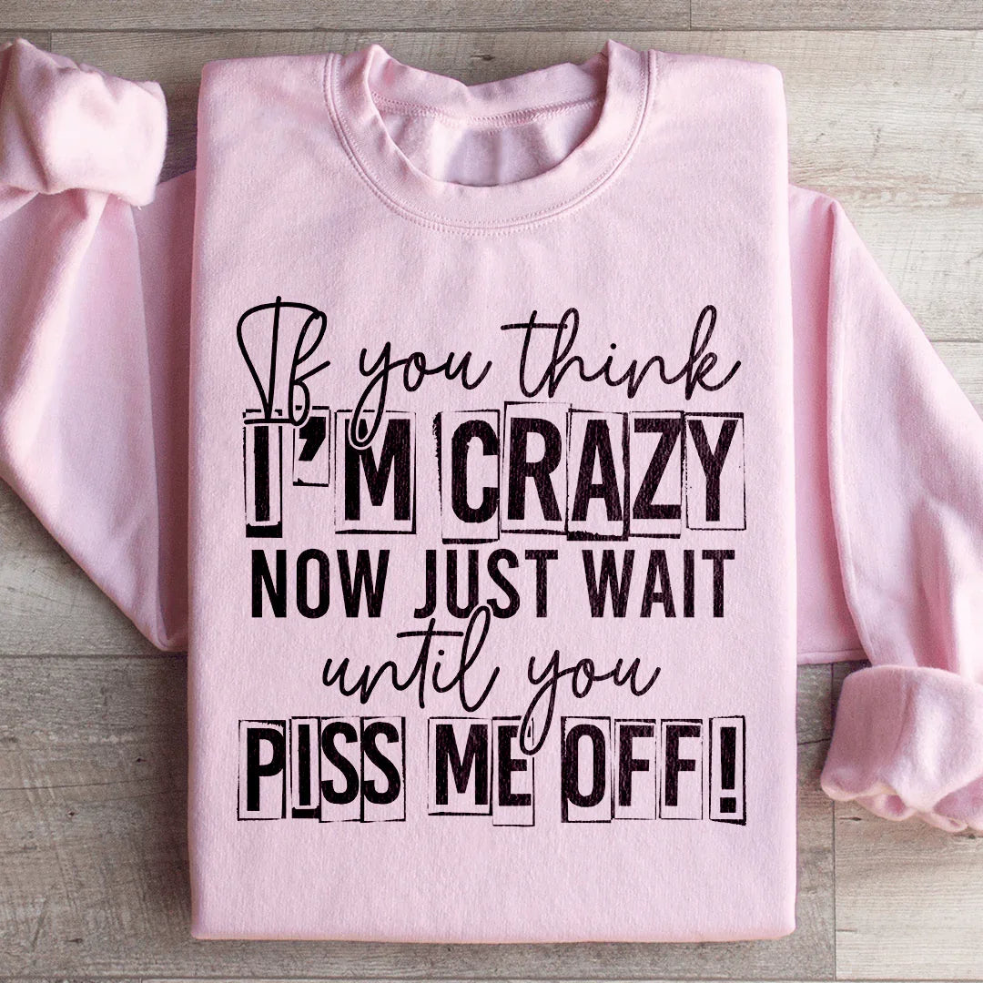 If You Think I Am Crazy Sweatshirt