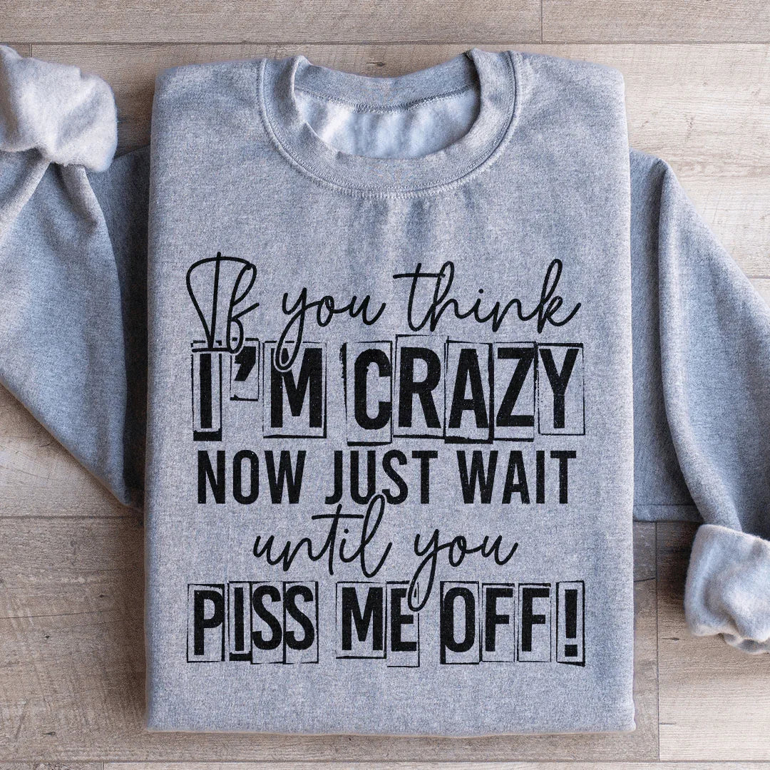 If You Think I Am Crazy Sweatshirt