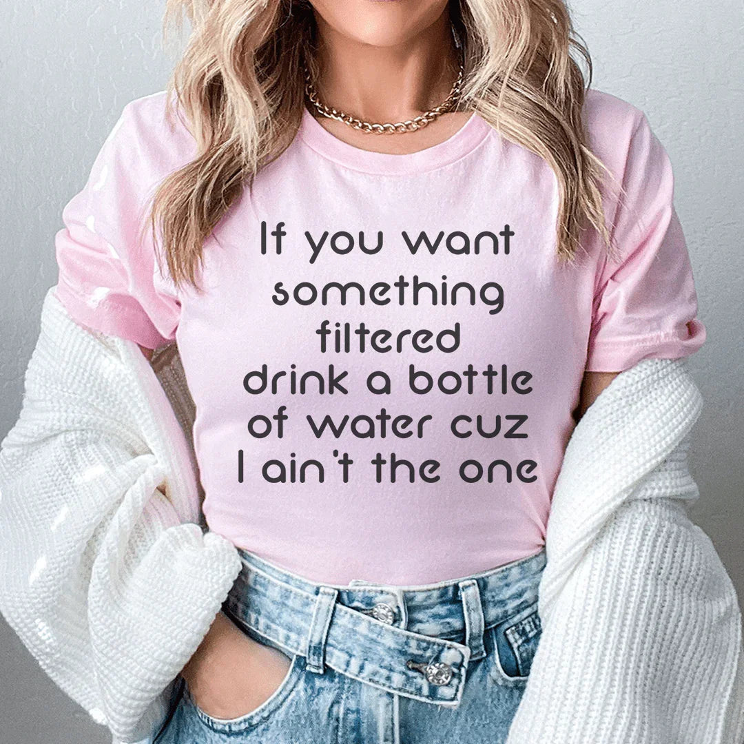 If You Want Something Filtered Drink A Bottle Of Water Cuz I Ain&