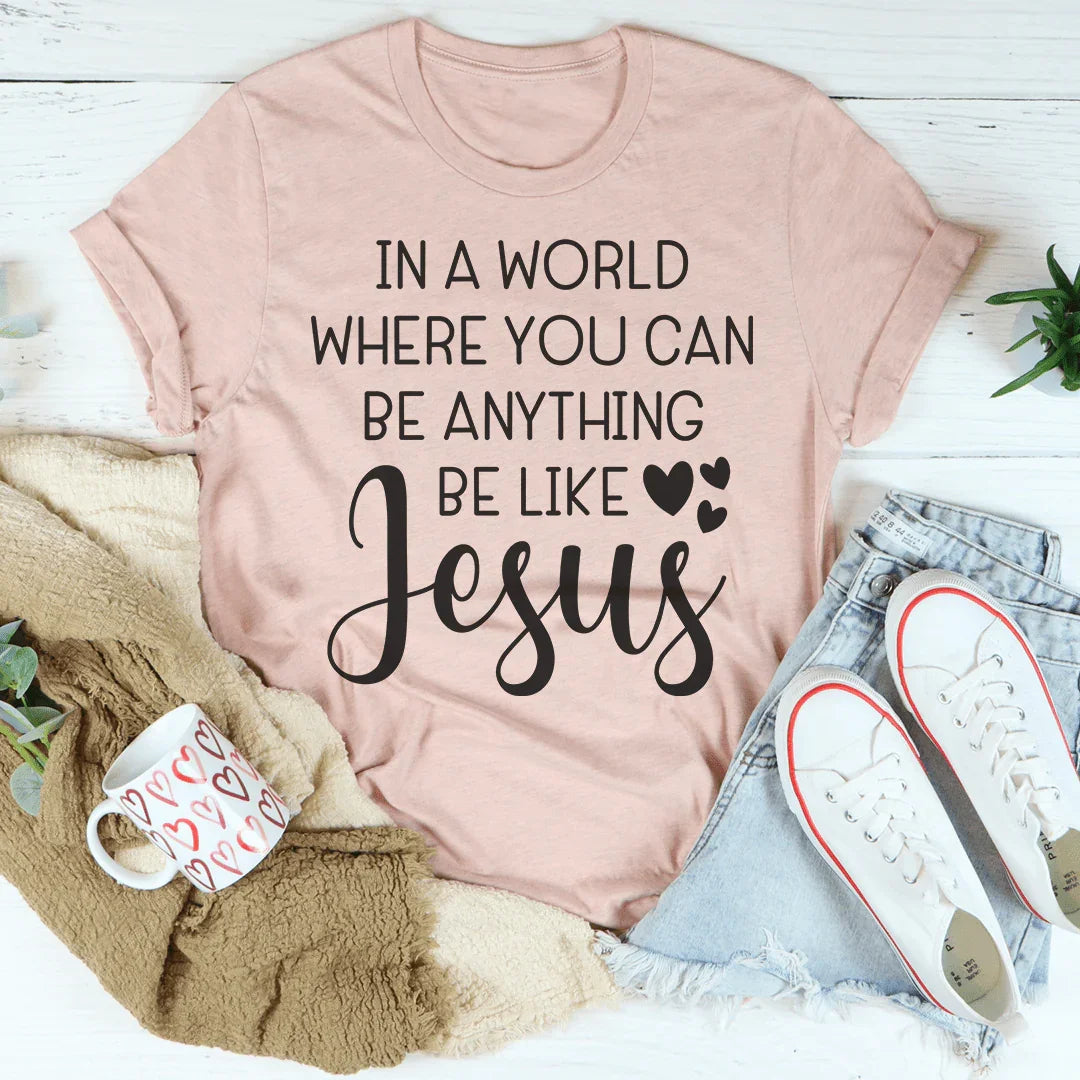 In A World Where You Can Be Anything Be Like Jesus Tee