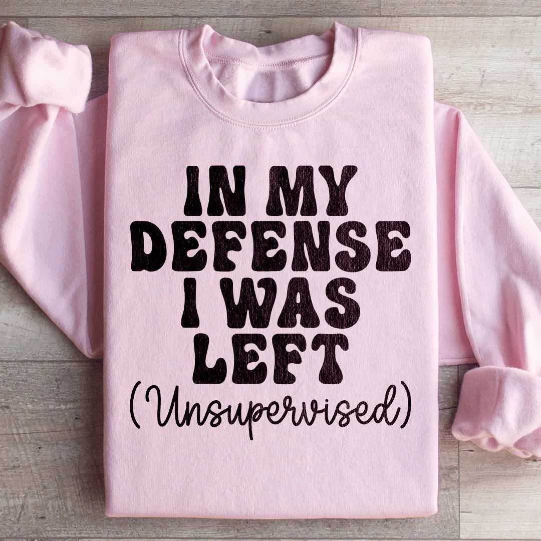In My Defense I Was Left Unsupervised Sweatshirt