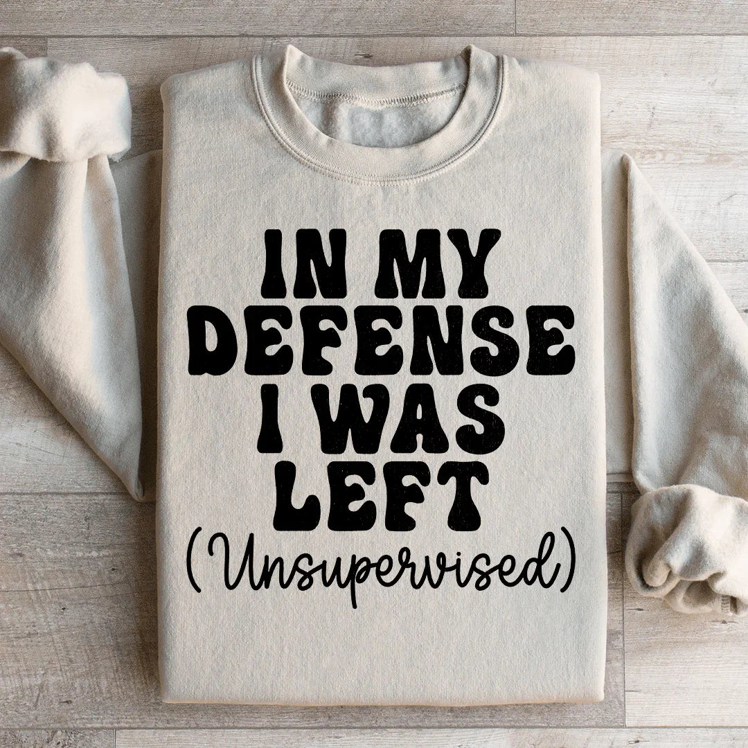 In My Defense I Was Left Unsupervised Sweatshirt