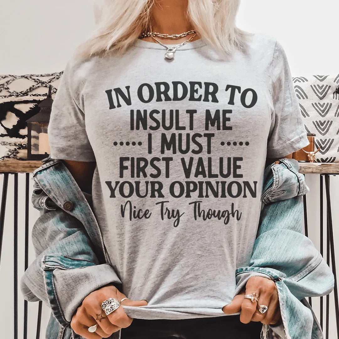 In Order To Insult Me I Must First Value Your Opinion Nice Try Though Tee