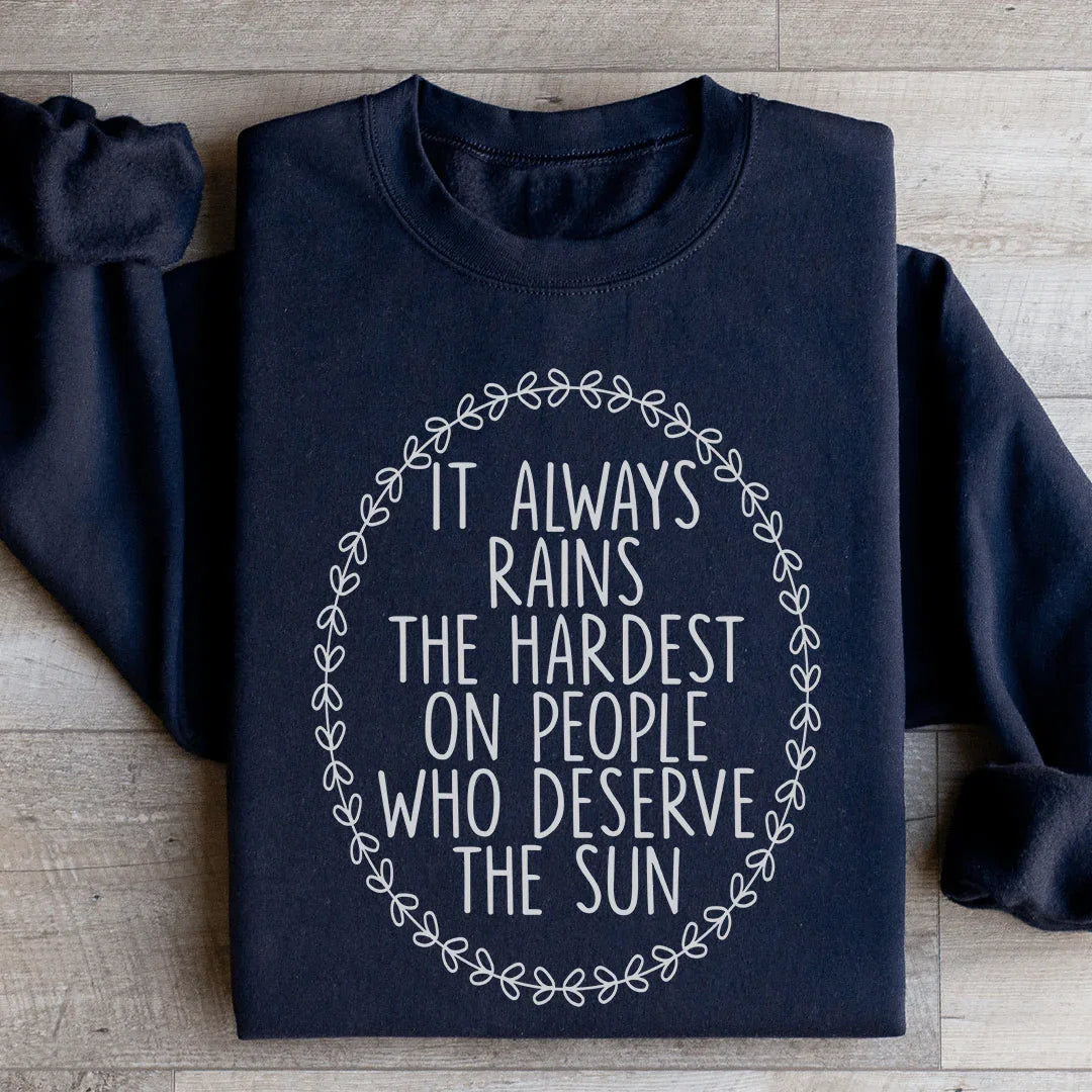 It Always Rains The Hardest On People Who Deserve The Sun Sweatshirt