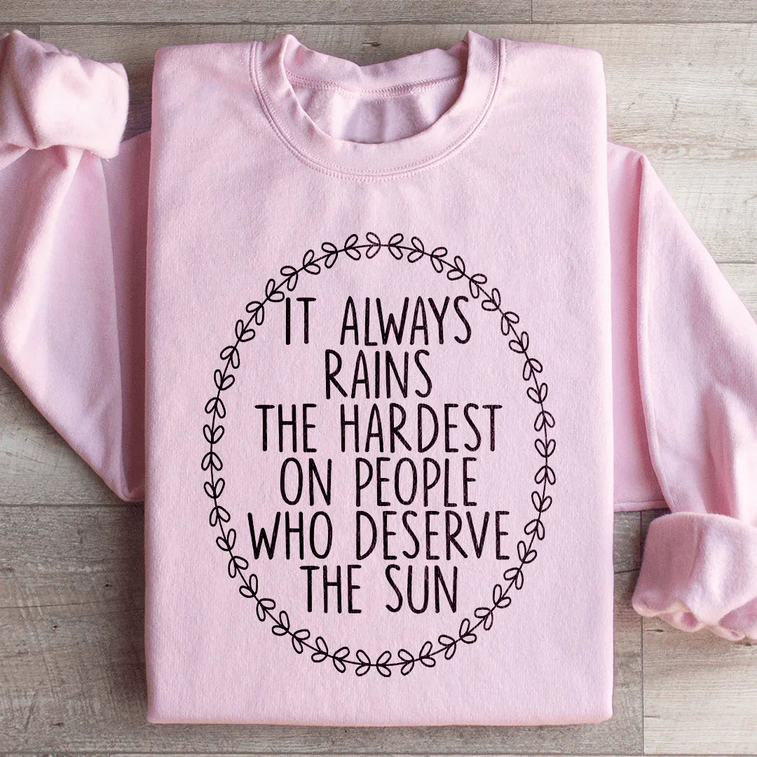 It Always Rains The Hardest On People Who Deserve The Sun Sweatshirt