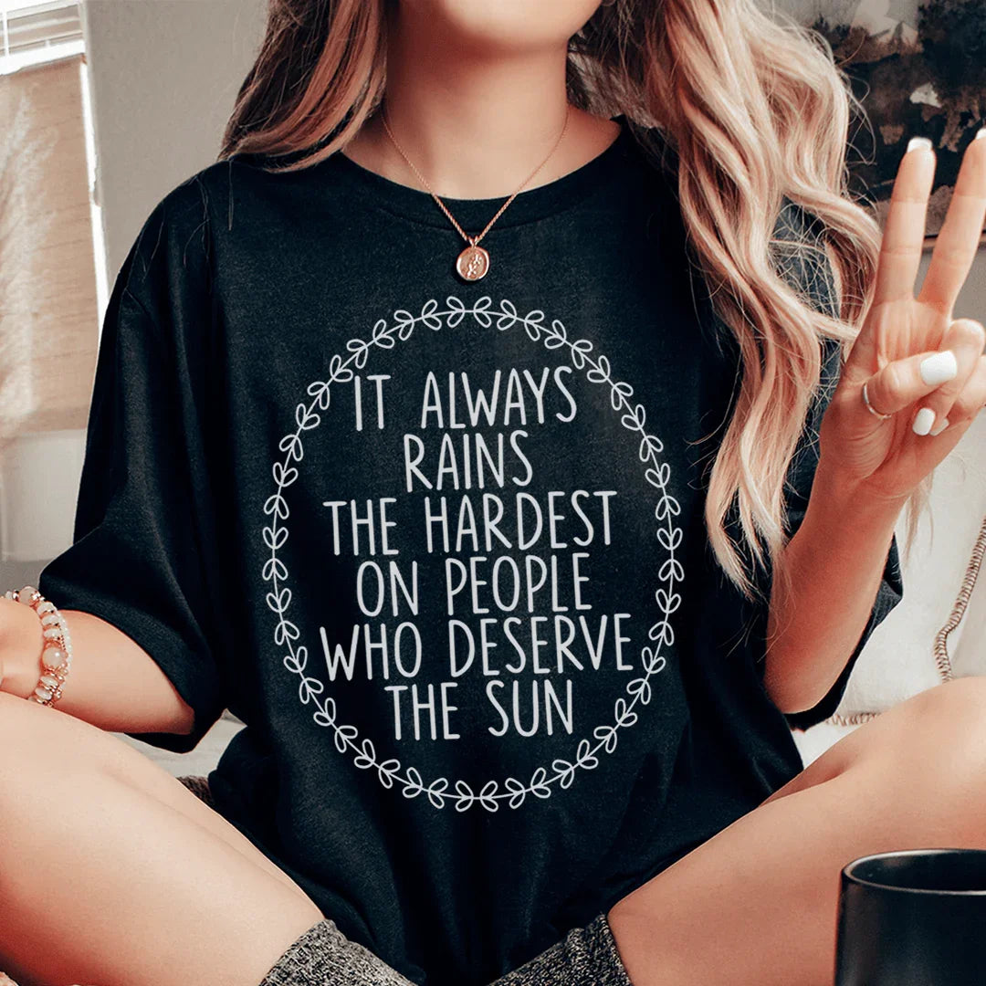 It Always Rains The Hardest On People Who Deserve The Sun Tee