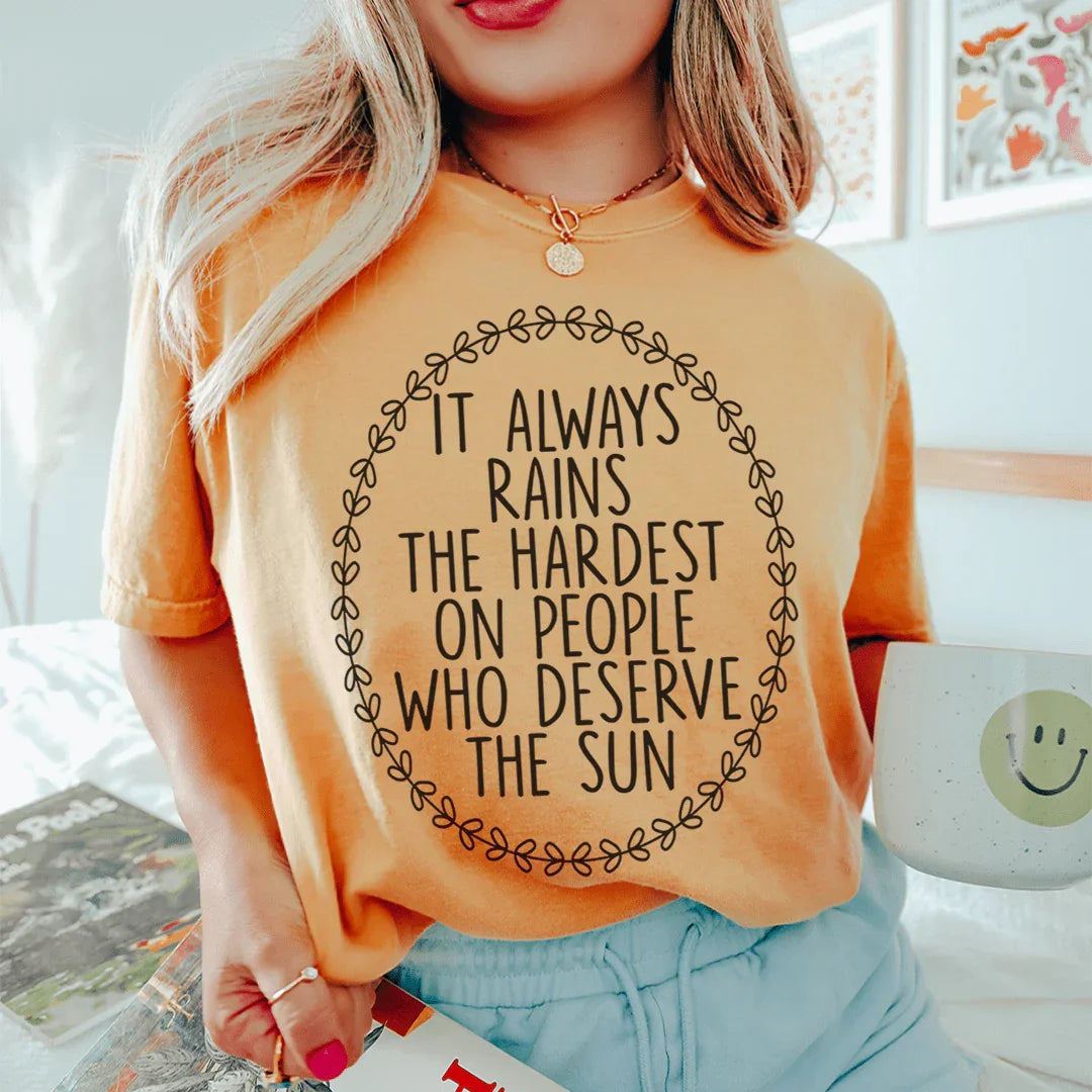 It Always Rains The Hardest On People Who Deserve The Sun Tee