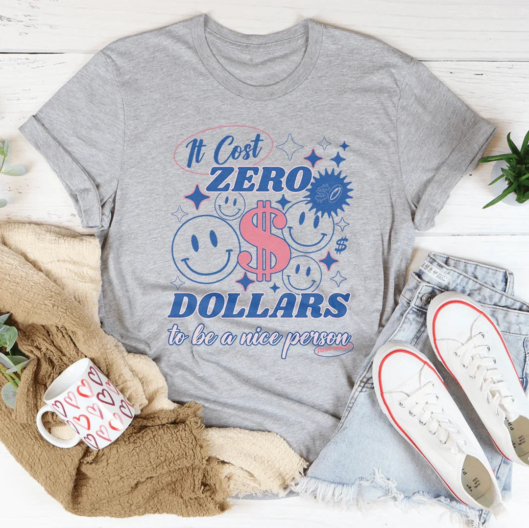 It Cost Zero Dollars To Be A Nice Person  Just Sayin Tee