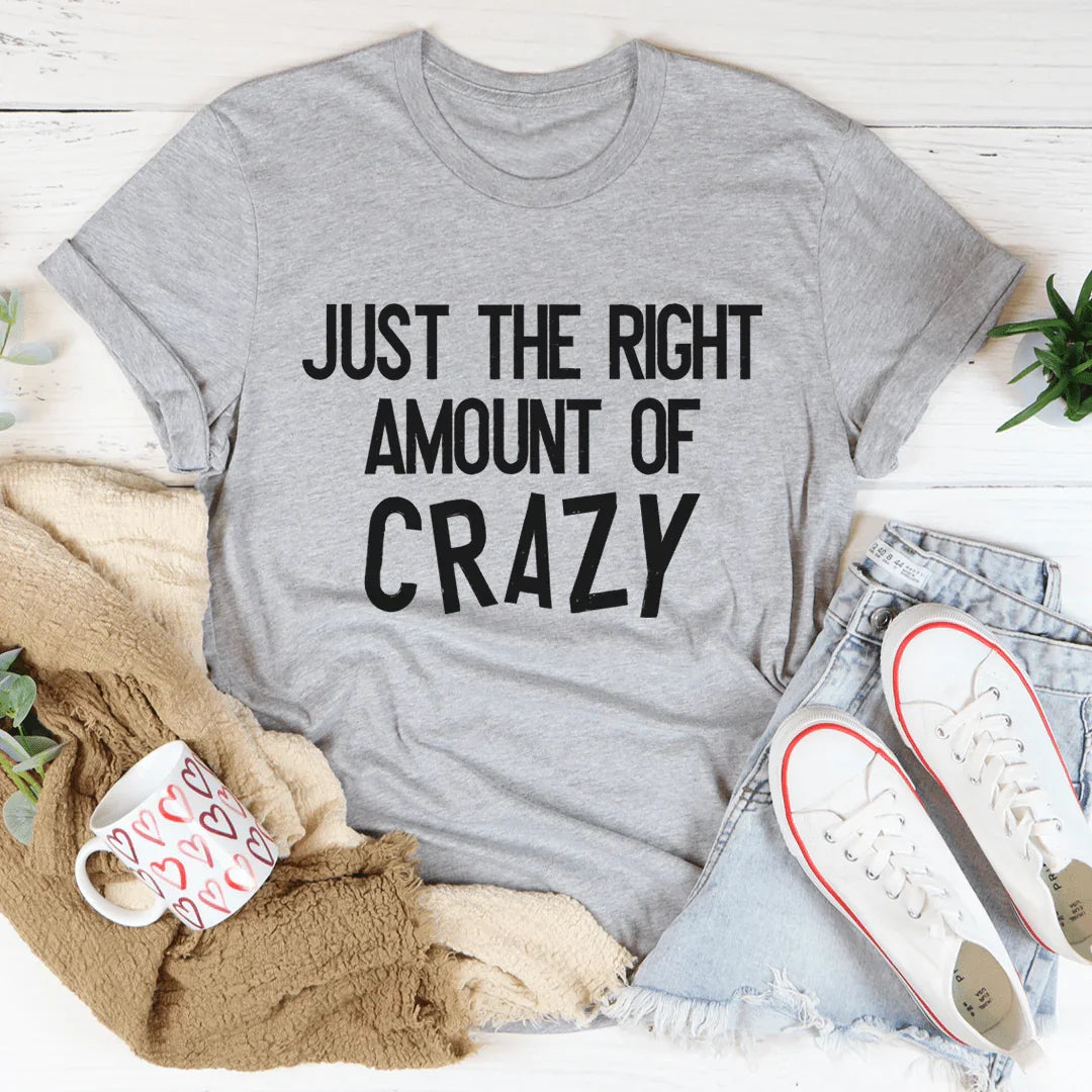 Just The Right Amount Of Crazy Tee