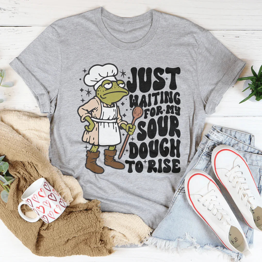 Just Waiting For My Sour Dough To Rise Tee