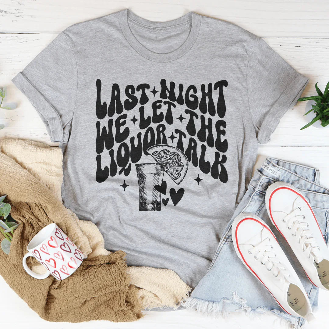 Last Night We Let The Liquor Talk Tee