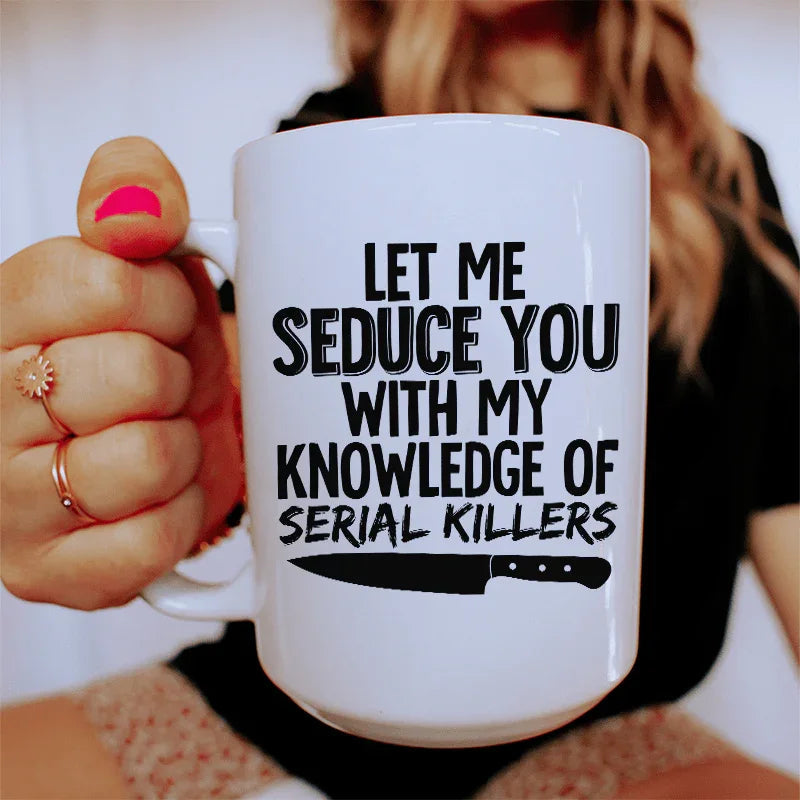 Let Me Seduce You With My Knowledge Of Serial Killers Ceramic Mug 15 oz