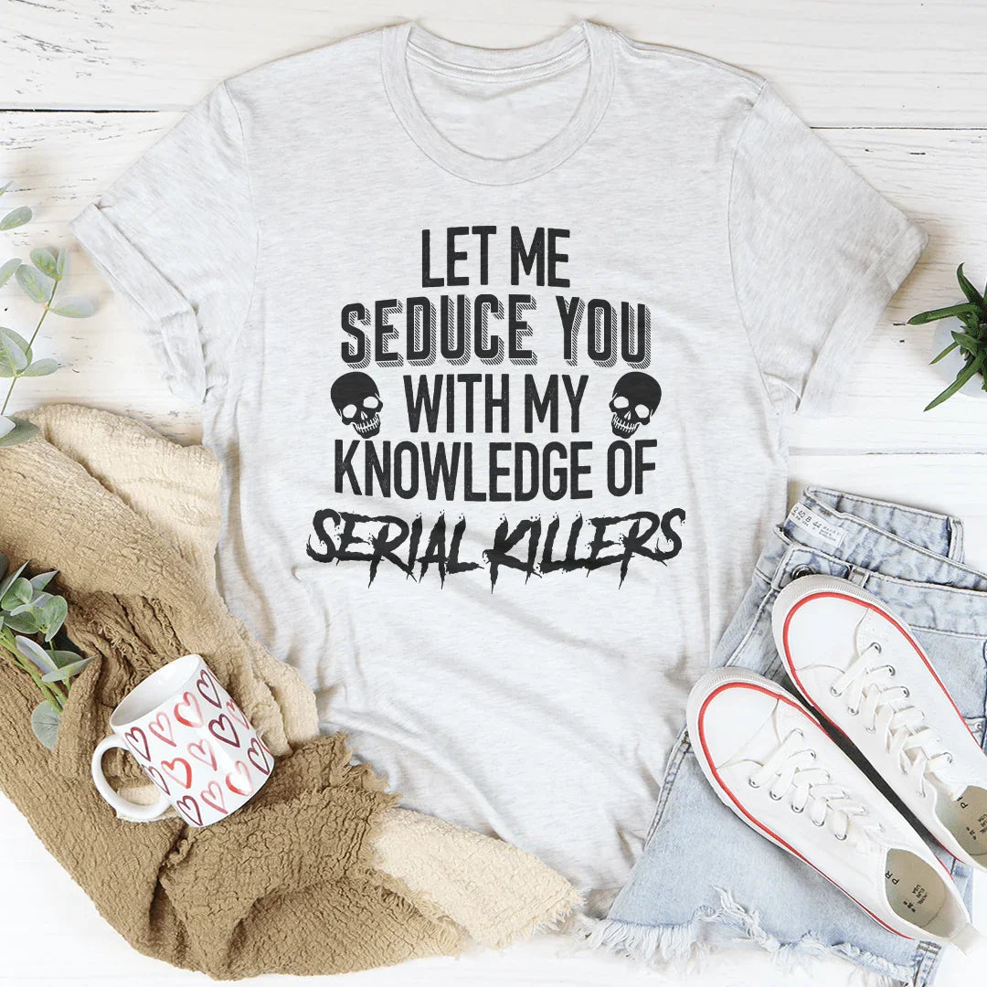 Let Me Seduce You With My Knowledge Of Serial Killers Tee
