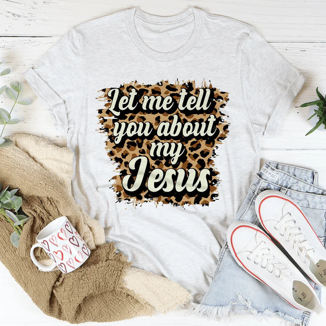 Let Me Tell You About My Jesus Tee
