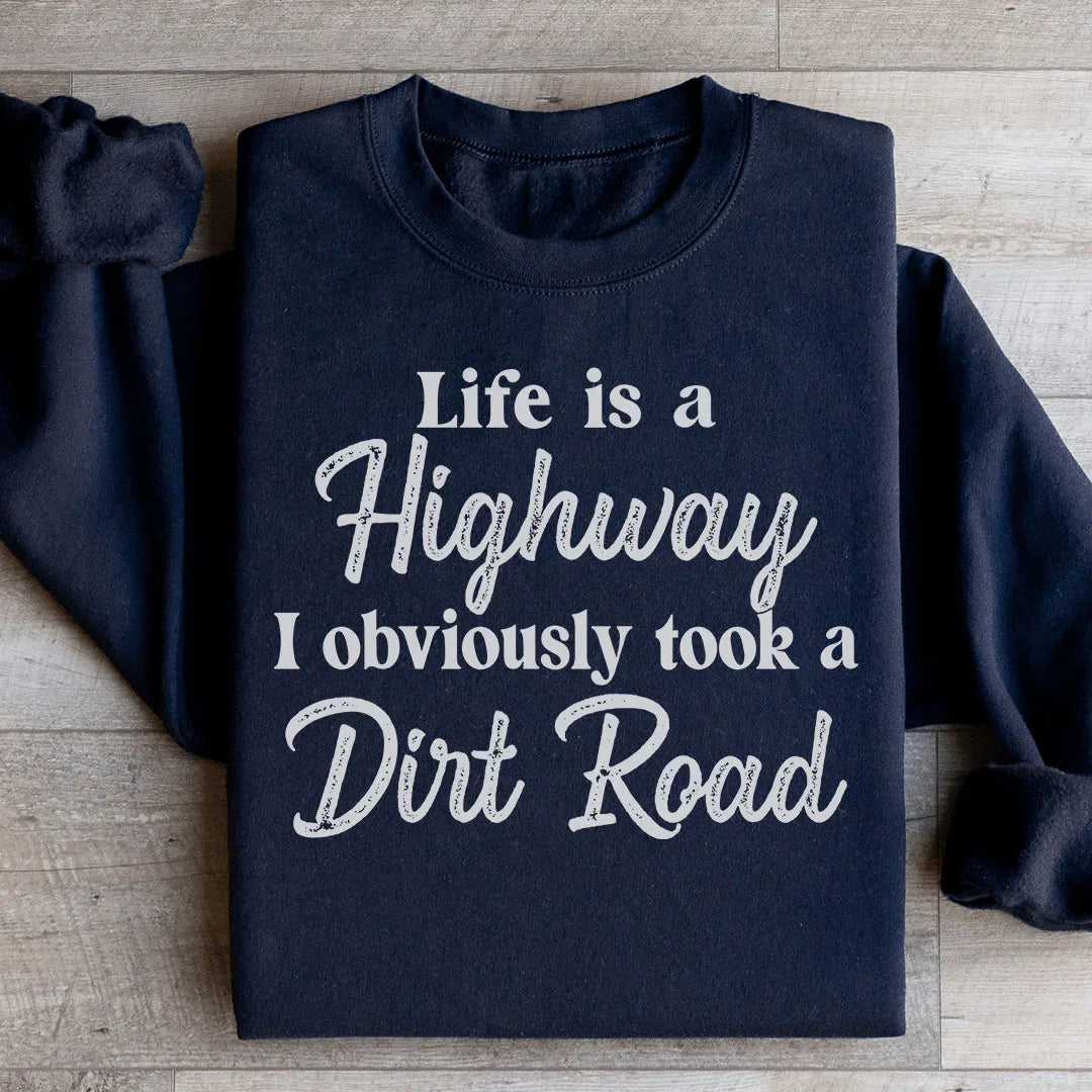 Life Is A Highway I Obviously Took A Dirt Road Sweatshirt