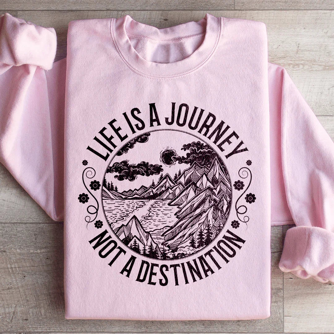 Life Is A Journey Not A Destination Sweatshirt