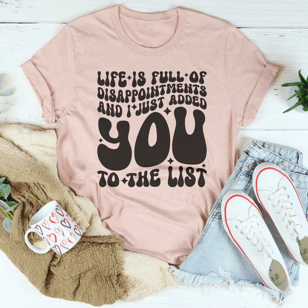 Life Is Full Of Disappointments And I Just Added You To The List Tee
