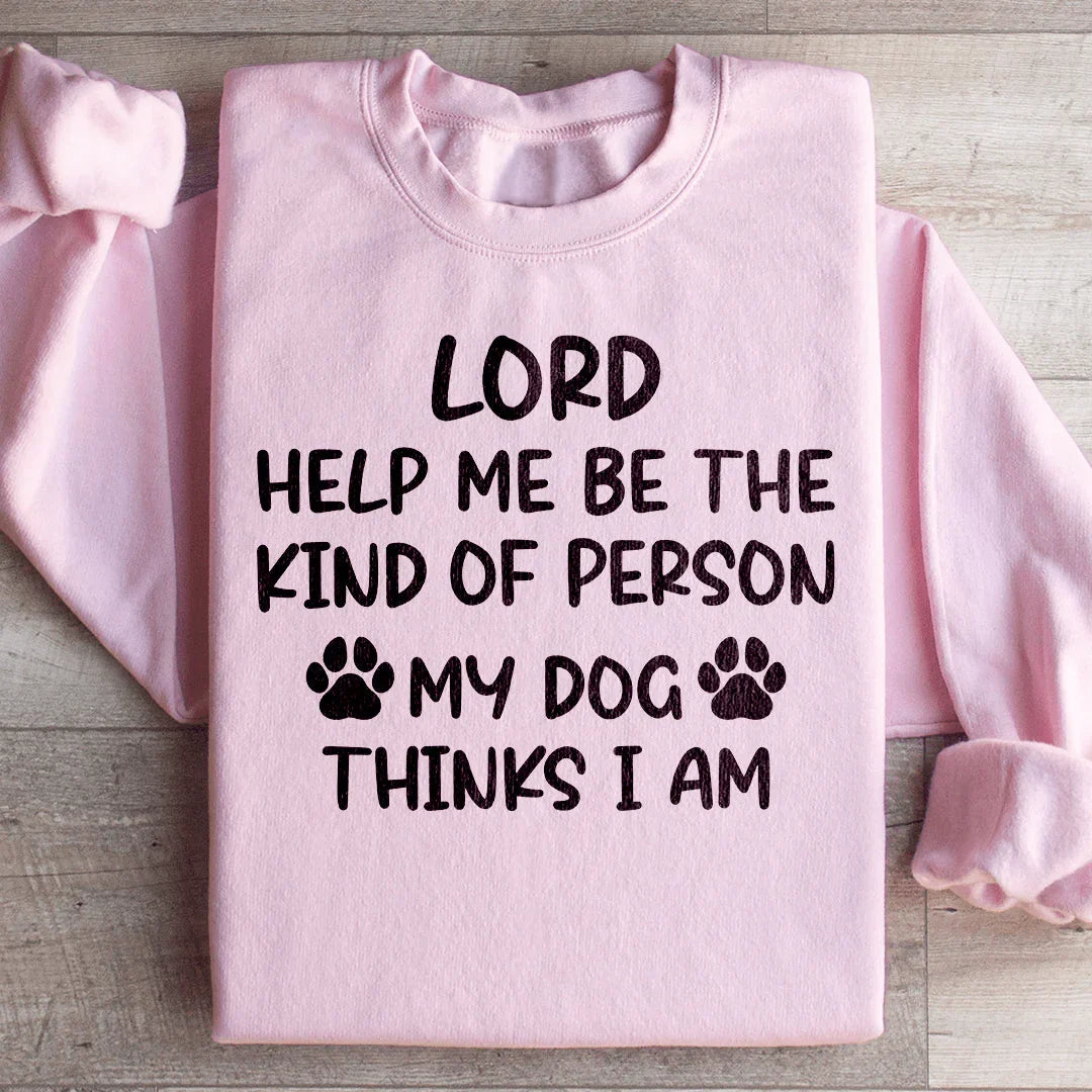 Lord Help Me Be The Kind Of Person My Dog Thinks I Am Sweatshirt